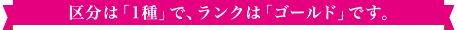 区分は「1種」で、ランクは「ゴールド」です。